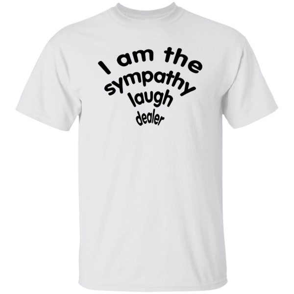 I Am The Sympathy Laugh Dealer Shirt