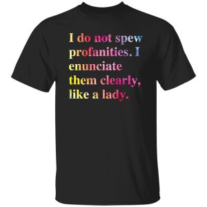 I Do Not Spew Profanities I Enunciate Them Clearly Like A Lady Shirt