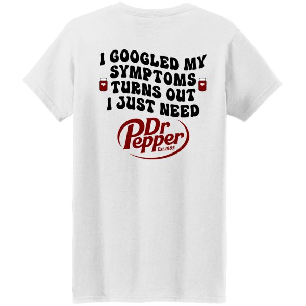 I Googled My Symptoms Turns Out I Just Need Dr Pepper Shirt