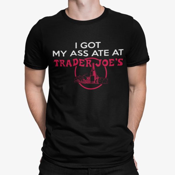 I Got My A Ate At Trader Joe’s Shirt Unisex