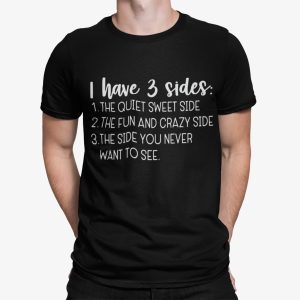 I Have Three Sides The Quiet Sweet Side The Fun And Crazy Shirt