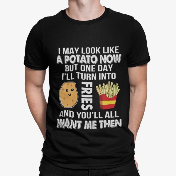 I May Look Like Potato Now But One Day I’ll Turn Into Fries Shirt