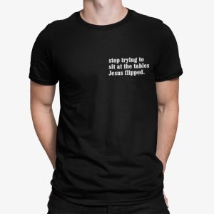 I Stop Trying To Sit At The Tables Jesus Flipped Shirt