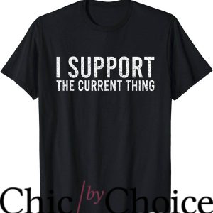 I Support The Current Thing T-Shirt Sarcastic Quote Trending