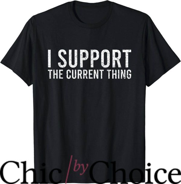 I Support The Current Thing T-Shirt Sarcastic Quote Trending