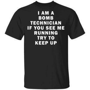 I am a bomb technician if you see me running try to keep up shirt