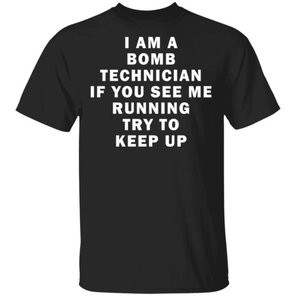 I am a bomb technician if you see me running try to keep up shirt