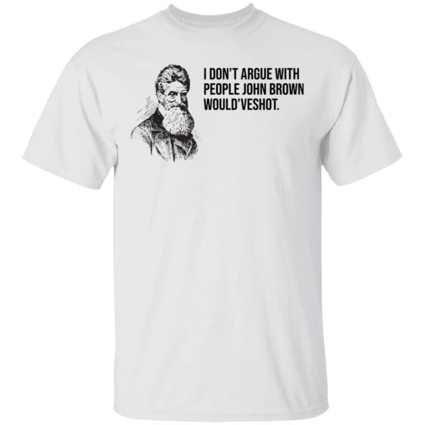 I don’t argue with people John Brown would have shot shirt