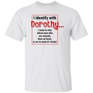 I identify with dorothy i seem to only attract men shirt