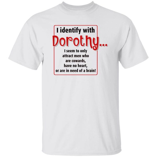 I identify with dorothy i seem to only attract men shirt