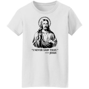 I never said that jesus shirt