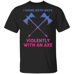 I swing both ways violently with an axe shirt