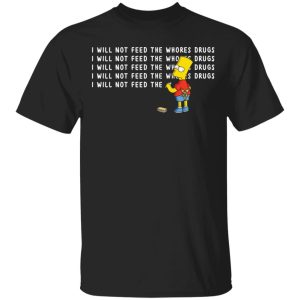 I will not feed the whores drugs Bart Simpson shirt