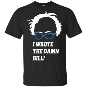 I wrote the damn bill Bernie Sanders t-shirt