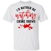 I’d rather be watching crime shows shirt