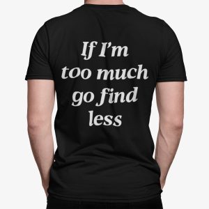 If I’m Too Much Go Find Less Shirt