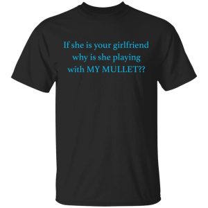 If she is your girlfriends why is she playing with my mullet shirt