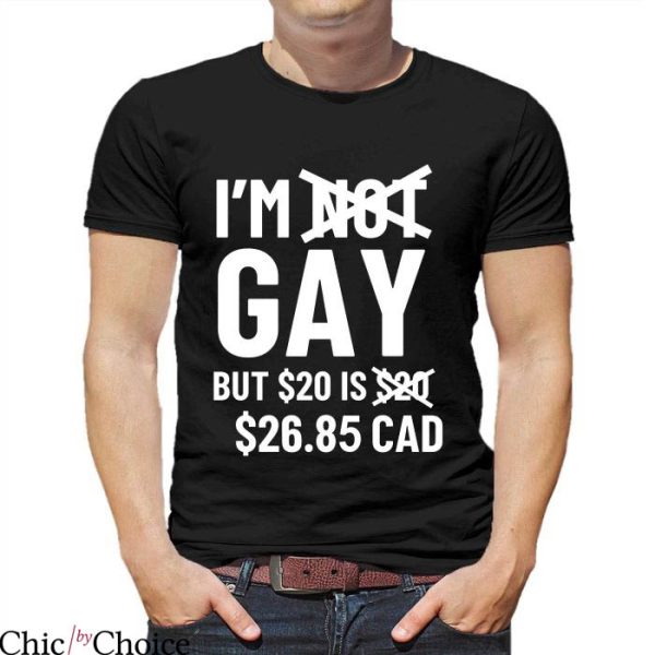 Im Not Gay but $20 Is $20 T-Shirt I’m Gay But 20$ Is 2685 Cad
