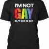 Im Not Gay but $20 Is $20 T-Shirt Trending