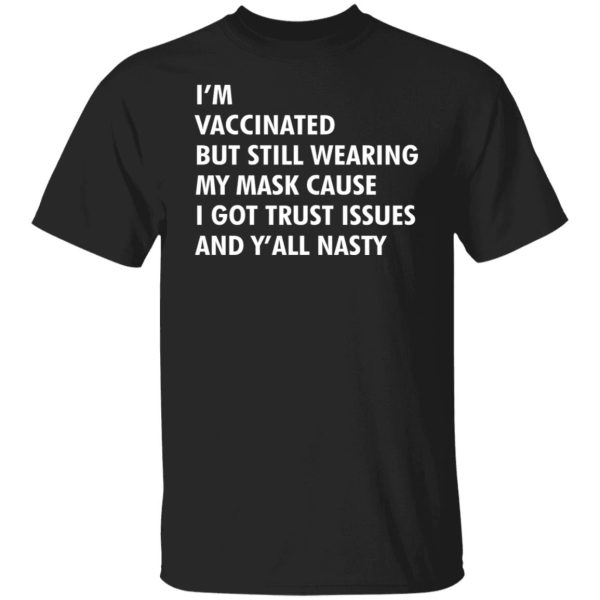 I’m vaccinated but still wearing my mask cause i got trust issues and y’all nasty shirt