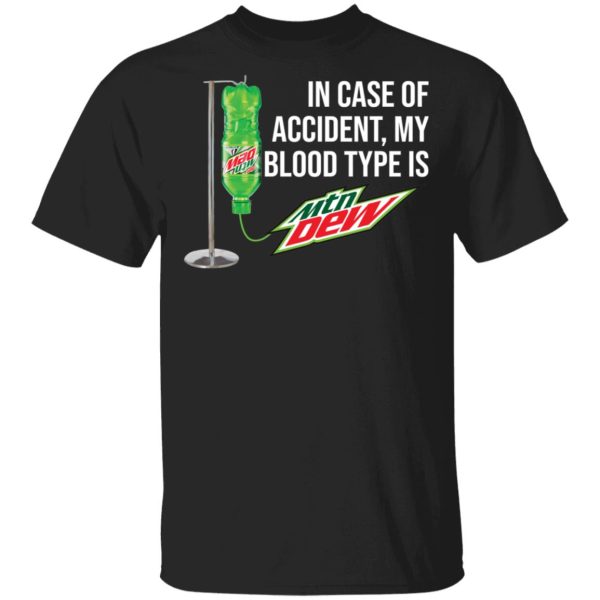 In case of accident my blood type is Mountain Dew shirt