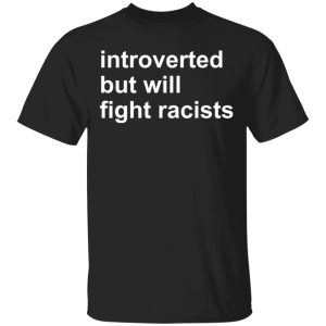 Introverted but will fight racists shirt