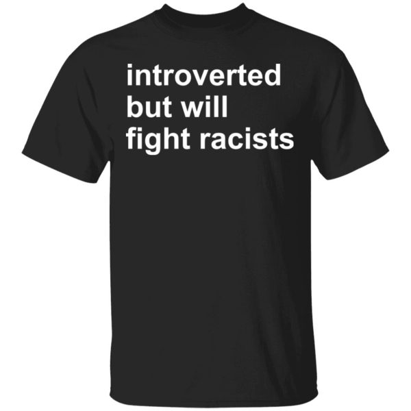 Introverted but will fight racists shirt