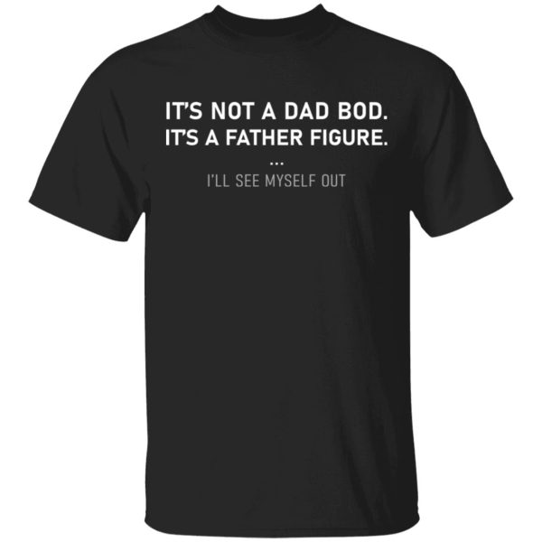 It’s not a dad bod it’s a father figure shirt