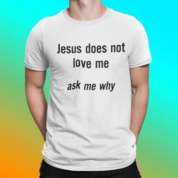 Jesus Does Not Love Me Ask Me Why Shirt