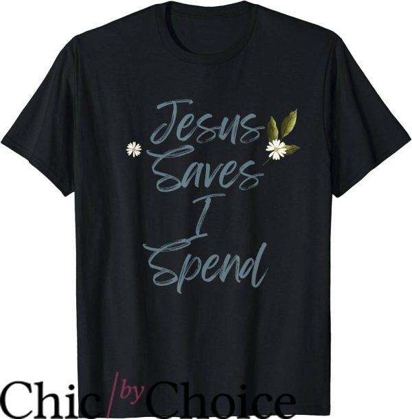 Jesus Saves I Spend T-Shirt Flowers