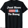 Just Here To Bang T-shirt