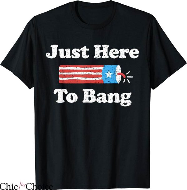 Just Here To Bang T-shirt