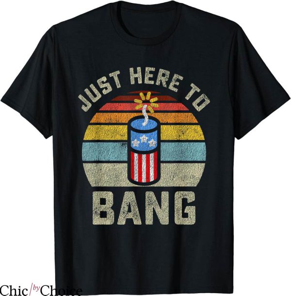 Just Here To Bang T-shirt Funny 4th Of July T-shirt