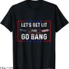 Just Here To Bang T-shirt Let’s Get Lit And Go Bang T-shirt