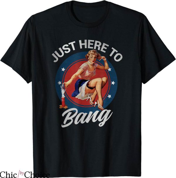 Just Here To Bang T-shirt Pinup Girl Patriotic Fireworks