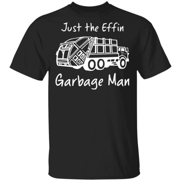 Just the Effin garbage man shirt