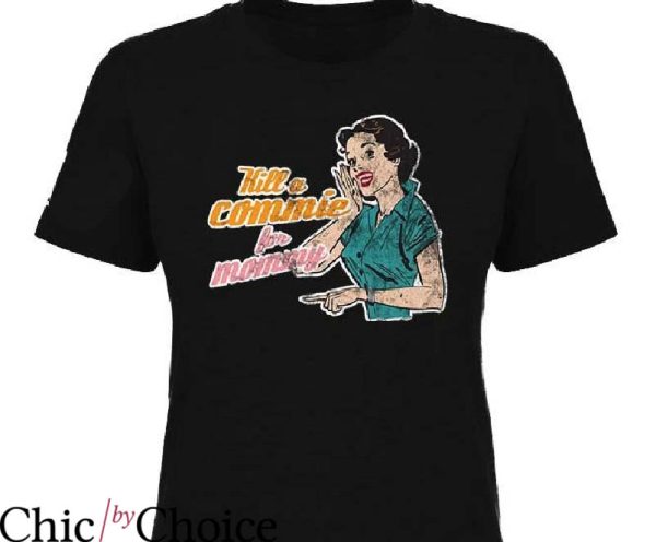 Kill A Commie For Mommy T-Shirt The Girl