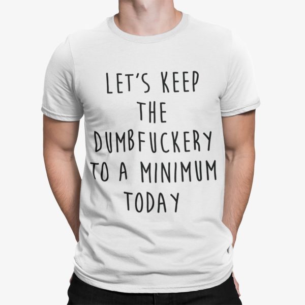 Let’s Keep The Dumbfuckery To A Minium Today Shirt