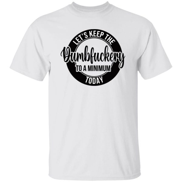 Let’s keep the Dumbfuckery to a minimum today shirt