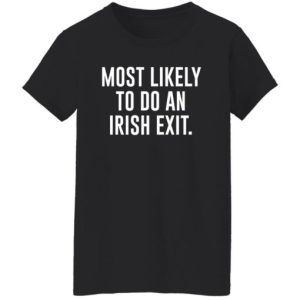 Most Likely To Do An Irish Exit Shirt