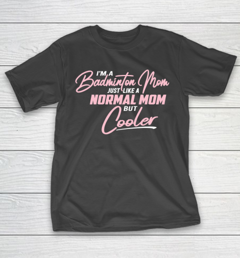 Mother’s Day Funny Gift Ideas Apparel  Badminton Mom just like a normal Mom but cooler T Shirt T-Shirt