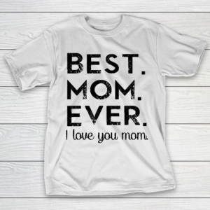 Mother’s Day Funny Gift Ideas Apparel  Best Mom Ever T Shirt T-Shirt