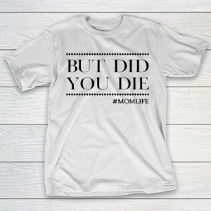 Mother’s Day Funny Gift Ideas Apparel  But did you die Funny momlife T Shirt T-Shirt