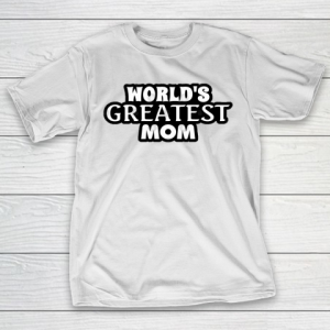 Mother’s Day Funny Gift Ideas Apparel  World’s Greatest Mom! T Shirt T-Shirt