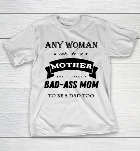 Mother’s Day Funny Gift Ideas Apparel  any woman can be a mother but it takes a bad ass mom to be a T-Shirt