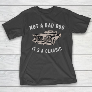 NOT A DAD BOD  IT’S A CLASSIC T-Shirt