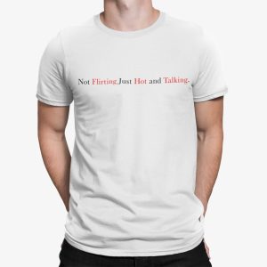 Not Flirting Just Hot And Talking Shirt