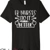 Nurses Do It Better T-Shirt ER Nurses Do It Better