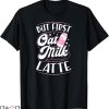 Oat Milk T-shirt But First Oat Milk Latte T-shirt