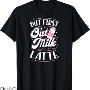 Oat Milk T-shirt But First Oat Milk Latte T-shirt